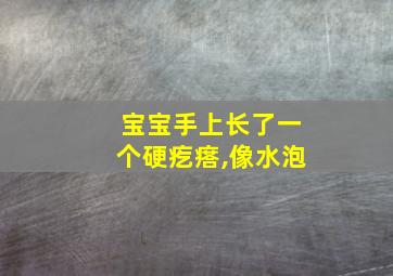 宝宝手上长了一个硬疙瘩,像水泡