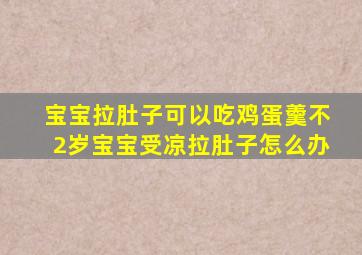 宝宝拉肚子可以吃鸡蛋羹不2岁宝宝受凉拉肚子怎么办