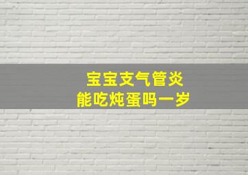 宝宝支气管炎能吃炖蛋吗一岁