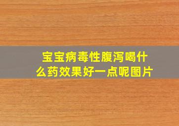 宝宝病毒性腹泻喝什么药效果好一点呢图片