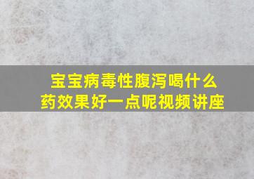 宝宝病毒性腹泻喝什么药效果好一点呢视频讲座