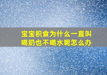 宝宝积食为什么一直叫喝奶也不喝水呢怎么办