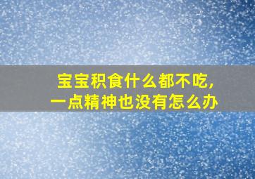 宝宝积食什么都不吃,一点精神也没有怎么办