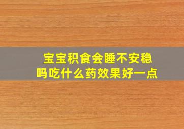 宝宝积食会睡不安稳吗吃什么药效果好一点