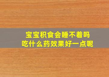 宝宝积食会睡不着吗吃什么药效果好一点呢