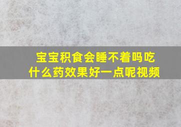 宝宝积食会睡不着吗吃什么药效果好一点呢视频