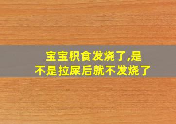 宝宝积食发烧了,是不是拉屎后就不发烧了