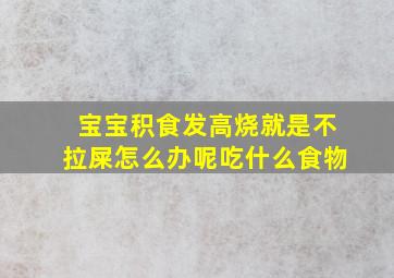 宝宝积食发高烧就是不拉屎怎么办呢吃什么食物