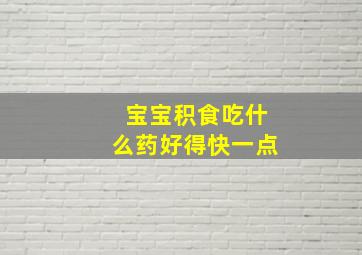 宝宝积食吃什么药好得快一点