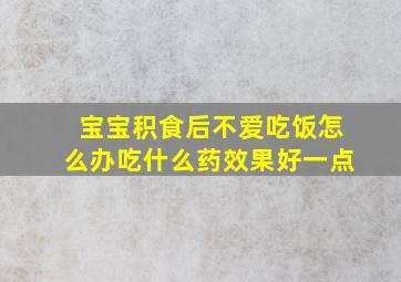 宝宝积食后不爱吃饭怎么办吃什么药效果好一点