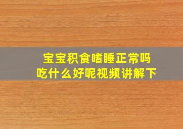 宝宝积食嗜睡正常吗吃什么好呢视频讲解下