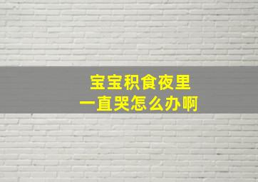 宝宝积食夜里一直哭怎么办啊