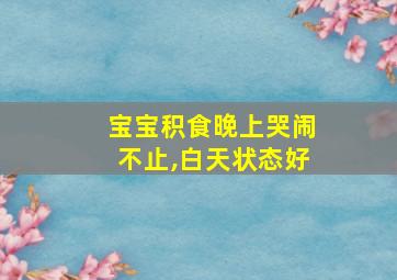 宝宝积食晚上哭闹不止,白天状态好