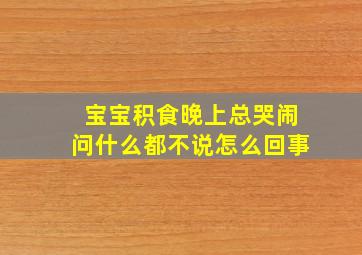 宝宝积食晚上总哭闹问什么都不说怎么回事