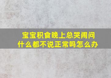 宝宝积食晚上总哭闹问什么都不说正常吗怎么办