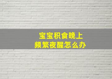 宝宝积食晚上频繁夜醒怎么办