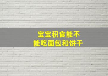 宝宝积食能不能吃面包和饼干