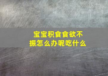 宝宝积食食欲不振怎么办呢吃什么