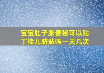 宝宝肚子胀便秘可以贴丁桂儿脐贴吗一天几次