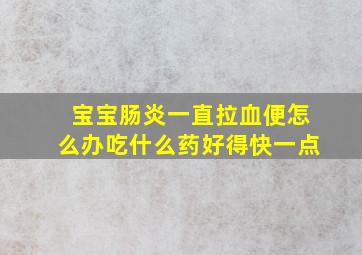 宝宝肠炎一直拉血便怎么办吃什么药好得快一点