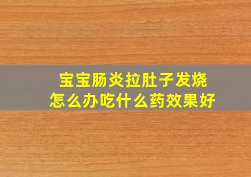 宝宝肠炎拉肚子发烧怎么办吃什么药效果好