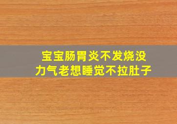 宝宝肠胃炎不发烧没力气老想睡觉不拉肚子