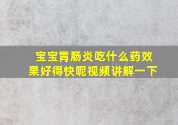 宝宝胃肠炎吃什么药效果好得快呢视频讲解一下