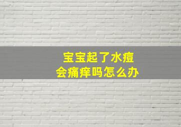 宝宝起了水痘会痛痒吗怎么办