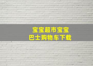 宝宝超市宝宝巴士购物车下载