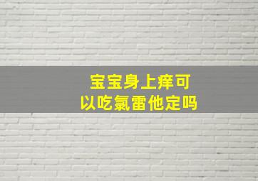 宝宝身上痒可以吃氯雷他定吗