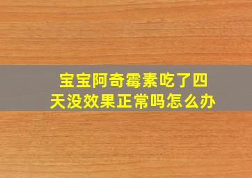 宝宝阿奇霉素吃了四天没效果正常吗怎么办