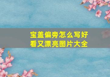 宝盖偏旁怎么写好看又漂亮图片大全