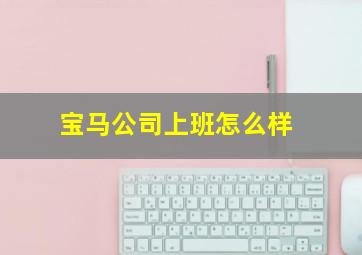 宝马公司上班怎么样