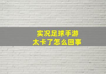 实况足球手游太卡了怎么回事