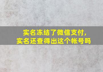 实名冻结了微信支付,实名还查得出这个帐号吗