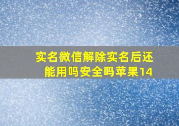 实名微信解除实名后还能用吗安全吗苹果14