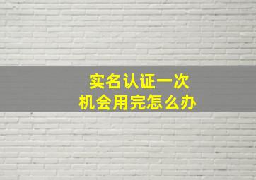 实名认证一次机会用完怎么办