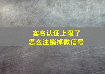 实名认证上限了怎么注销掉微信号