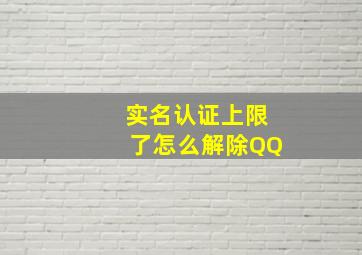 实名认证上限了怎么解除QQ