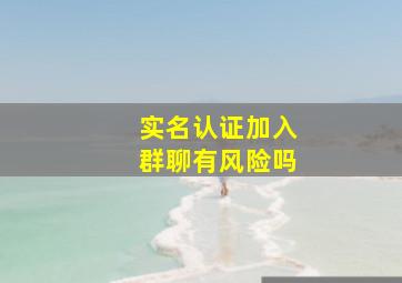 实名认证加入群聊有风险吗