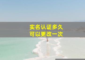 实名认证多久可以更改一次