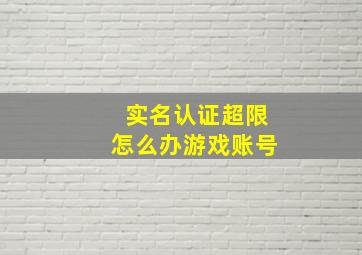 实名认证超限怎么办游戏账号