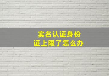 实名认证身份证上限了怎么办