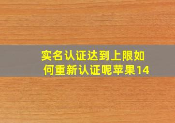 实名认证达到上限如何重新认证呢苹果14