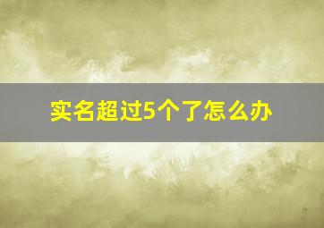 实名超过5个了怎么办