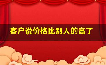 客户说价格比别人的高了