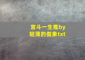 宫斗一生推by轻薄的假象txt