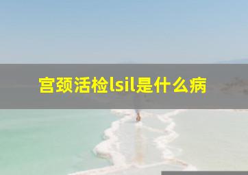 宫颈活检lsil是什么病