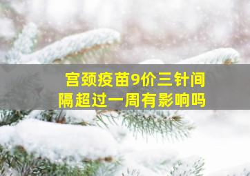 宫颈疫苗9价三针间隔超过一周有影响吗