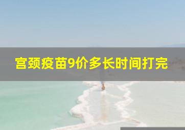 宫颈疫苗9价多长时间打完